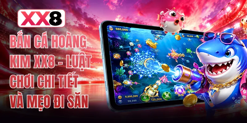 Bắn Cá Hoàng Kim XX8 - Luật Chơi Chi Tiết Và Mẹo Đi Săn