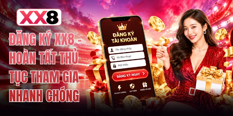 Đăng Ký XX8 - Hoàn Tất Thủ Tục Tham Gia Nhanh Chóng