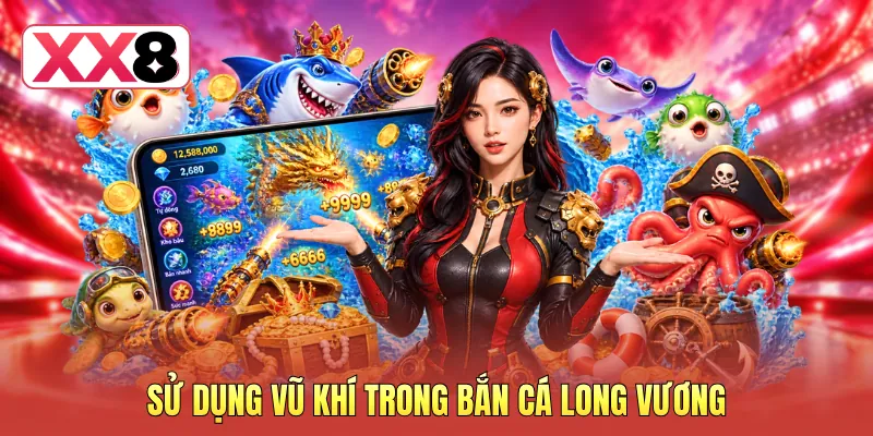 Sử dụng vũ khí trong bắn cá Long Vương Sử dụng vũ khí trong bắn cá Long Vương